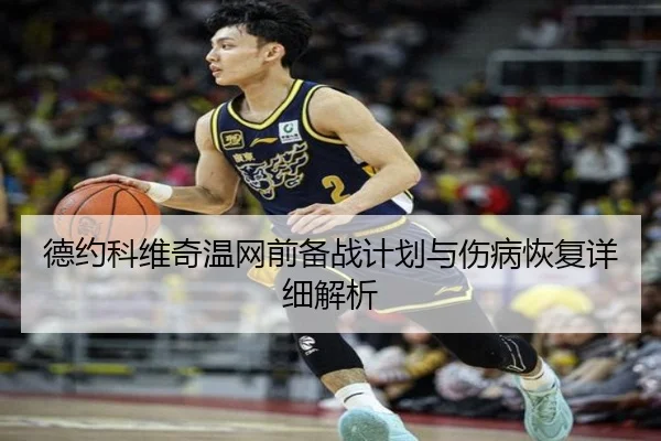德约科维奇温网前备战计划与伤病恢复详细解析